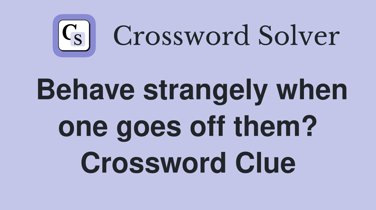 Behave strangely when one goes off them? Crossword Clue Answers